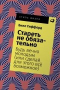 Билл Гиффорд - Стареть не обязательно! Будь вечно молодым 