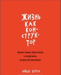 Айше Берсел - Жизнь как конструктор. Выдели главное, убери лишнее и создай жизнь, которая тебя вдохновляет