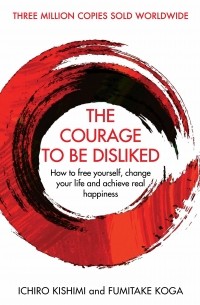  - The Courage To Be Disliked: How to free yourself, change your life and achieve real happiness