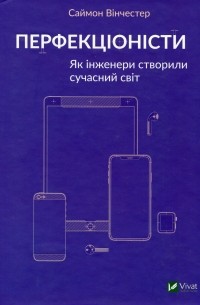 Саймон Винчестер - Перфекціоністи. Як інженери створили сучасний світ