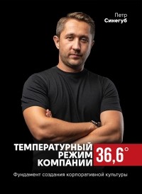 Петр Синегуб - Температурный режим компании 36,6. Фундамент создания корпоративной культуры