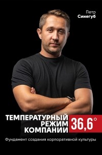 Петр Синегуб - Температурный режим компании 36,6. Фундамент создания корпоративной культуры
