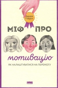 Джефф Хейден - Міф про мотивацію. Як налаштуватися на перемогу