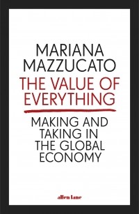 Мариана Маццукато - The Value of Everything. Making and Taking in the Global Economy
