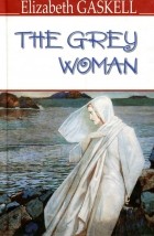 Elizabeth Gaskell - The Grey Woman and Other Stories (сборник)