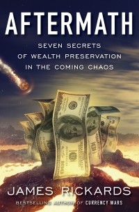 Джеймс Рикардс - Aftermath. Seven Secrets of Wealth Preservation in the Coming Chaos