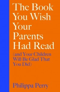 Филиппа Перри - The Book You Wish Your Parents Had Read 