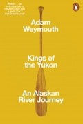 Адам Уэймут - Kings of the Yukon. An Alaskan River Journey
