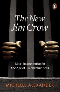 Michelle Alexander - The New Jim Crow. Mass Incarceration in the Age of Colourblindness