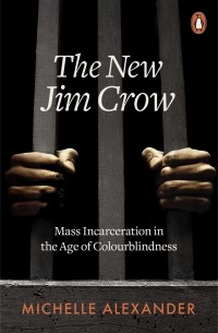 Michelle Alexander - The New Jim Crow. Mass Incarceration in the Age of Colourblindness