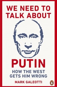 Марк Галеотти - We Need to Talk About Putin
