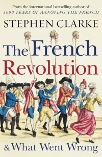 Стефан Кларк - The French Revolution and What Went Wrong