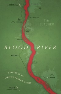 Тим Бутчер - Blood River: A Journey to Africa's Broken Heart