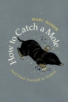 Marc Hamer - How to Catch a Mole: And Find Yourself in Nature
