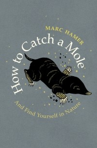 Marc Hamer - How to Catch a Mole: And Find Yourself in Nature