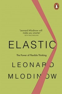 Leonard Mlodinow - Elastic. The Power of Flexible Thinking