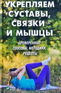 Укрепляем суставы связки и мышцы. Проверенные способы, методики, рецепты