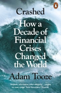 Адам Туз - Crashed. How a Decade of Financial Crises Changed the World