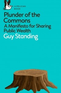 Guy Standing - Plunder of the Commons. A Manifesto for Sharing Public Wealth