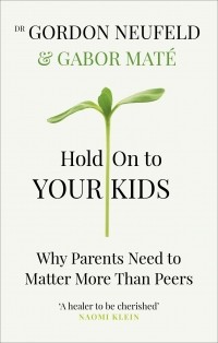  - Hold on to Your Kids: Why Parents Need to Matter More Than Peers