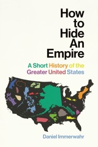 Дэниел Иммервар - How to Hide an Empire. A Short History of the Greater United States