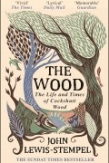Джон Льюис-Стемпел - The Wood. The Life &amp; Times of Cockshutt Wood
