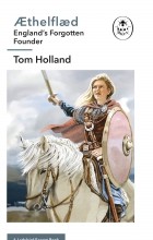 Tom Holland - Æthelflæd: England’s Forgotten Founder