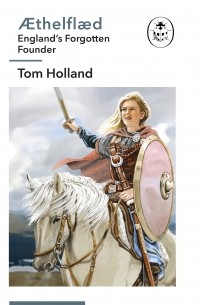 Tom Holland - Æthelflæd: England’s Forgotten Founder