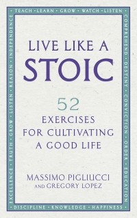Массимо Пильюччи - Live Like A Stoic: 52 Exercises for Cultivating a Good Life