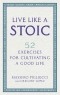 Массимо Пильюччи - Live Like A Stoic: 52 Exercises for Cultivating a Good Life