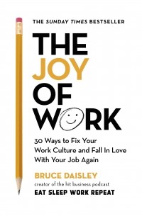 Брюс Дейсли - The Joy of Work: The No. 1 Sunday Times Business Bestseller – 30 Ways to Fix Your Work Culture and Fall in Love with Your Job Again