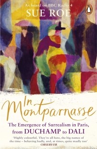 Сью Роу - In Montparnasse. The Emergence of Surrealism in Paris, from Duchamp to Dali