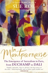 Сью Роу - In Montparnasse. The Emergence of Surrealism in Paris, from Duchamp to Dali