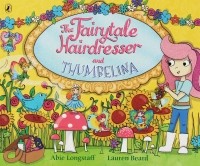 Эби Лонгстафф - The Fairytale Hairdresser and Thumbelina