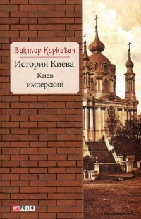 Виктор Киркевич - История Киева. Киев имперский