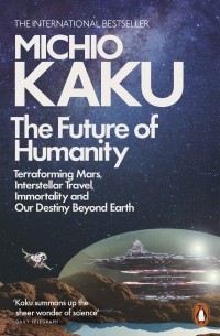 Митио Каку - The Future of Humanity. Terraforming Mars, Interstellar Travel, Immortality, and Our Destiny Beyond