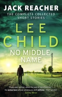 Ли Чайлд - No Middle Name. The Complete Collected Jack Reacher Stories