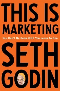 Сет Годин - This is Marketing. You Can’t Be Seen Until You Learn To See
