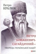 Петро Кралюк - Петро Конашевич-Сагайдачний – творець української нації?