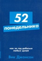 Вик Джонсон - 52 понедельника. Как за год добиться любых целей