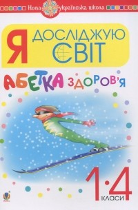 Я досліджую світ. 1-4 класи. Абетка здоров’я