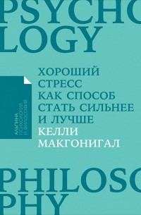 Келли Макгонигал - Хороший стресс как способ стать сильнее и лучше