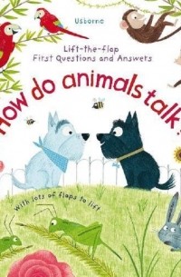 Кэйти Дэйнс - Lift-the-Flap First Questions & Answers. How Do Animals Talk?