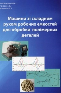 Виктор Малышев - Машини зі складним рухом робочих ємкостей для обробки полімерних деталей