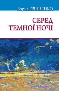 Борис Гринченко - Серед темної ночі