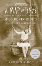 Ренсом Риггз - A Map of Days: The Fourth Novel of Miss Peregrine's Peculiar Children