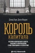 Король капитала. История невероятного взлета, падения и возрождения Стива Шварцмана и Blackstone