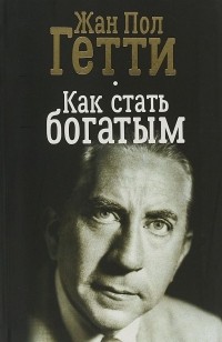 Жан Пол Гетти - Как стать богатым