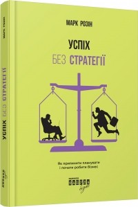 Марк Розін - Успіх без стратегії. Як припинити планувати і почати робити бізнес