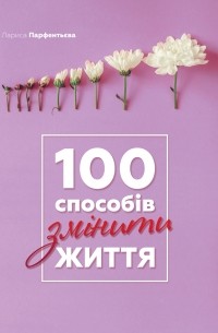 Лариса Парфентьева - 100 способів змінити життя
